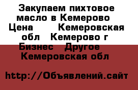 Закупаем пихтовое масло в Кемерово › Цена ­ 1 - Кемеровская обл., Кемерово г. Бизнес » Другое   . Кемеровская обл.